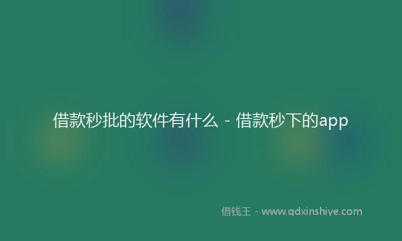 借款秒批的软件有什么 - 借款秒下的app