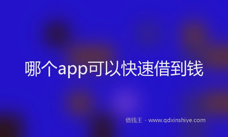 哪个app可以快速借到钱
