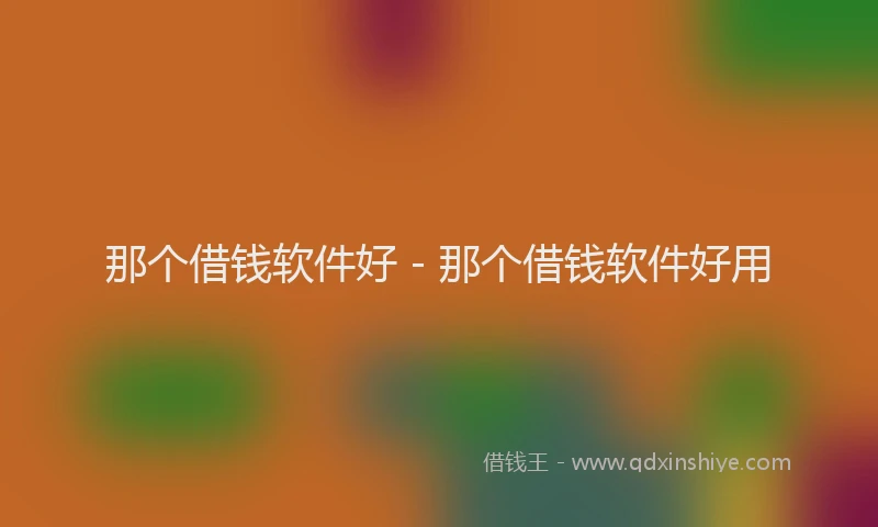 那个借钱软件好 - 那个借钱软件好用
