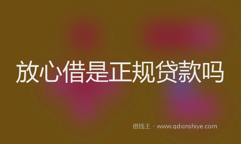 放心借是正规贷款吗