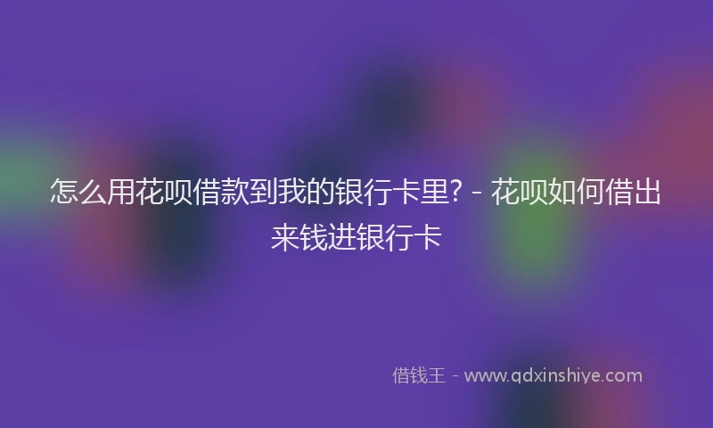 怎么用花呗借款到我的银行卡里? - 花呗如何借出来钱进银行卡