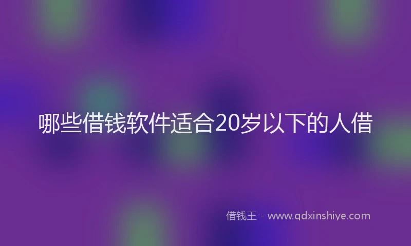 哪些借钱软件适合20岁以下的人借