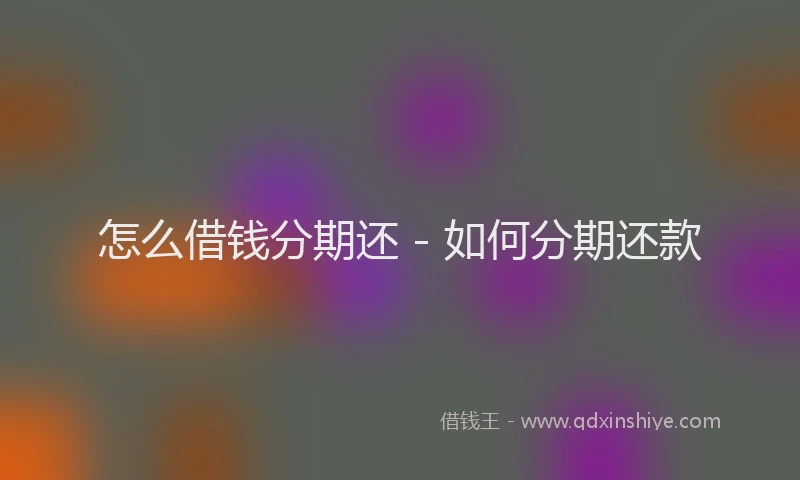 怎么借钱分期还 - 如何分期还款