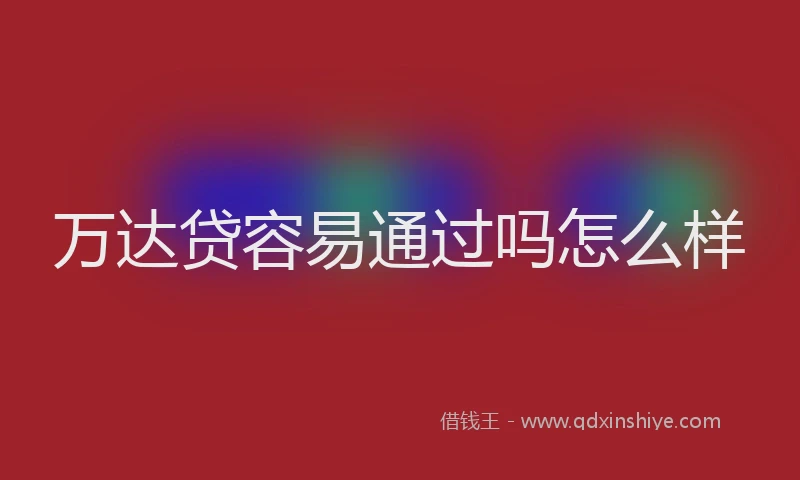 万达贷容易通过吗怎么样