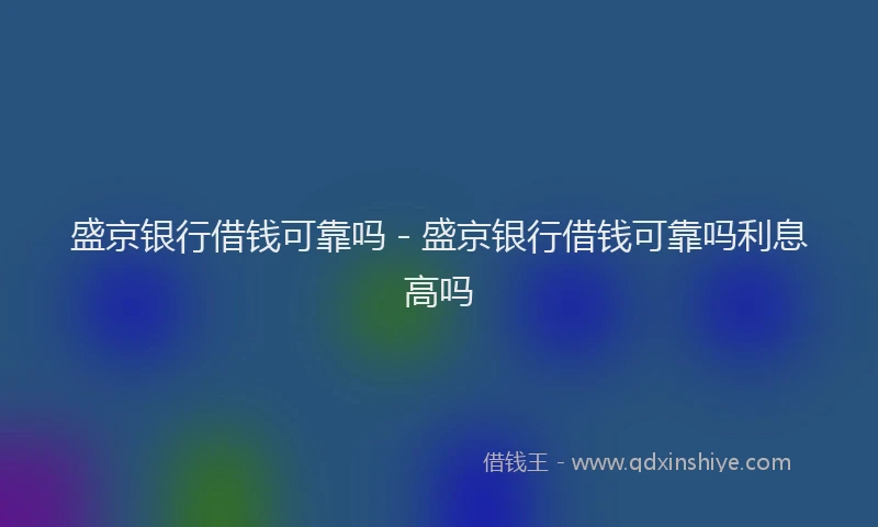 盛京银行借钱可靠吗 - 盛京银行借钱可靠吗利息高吗