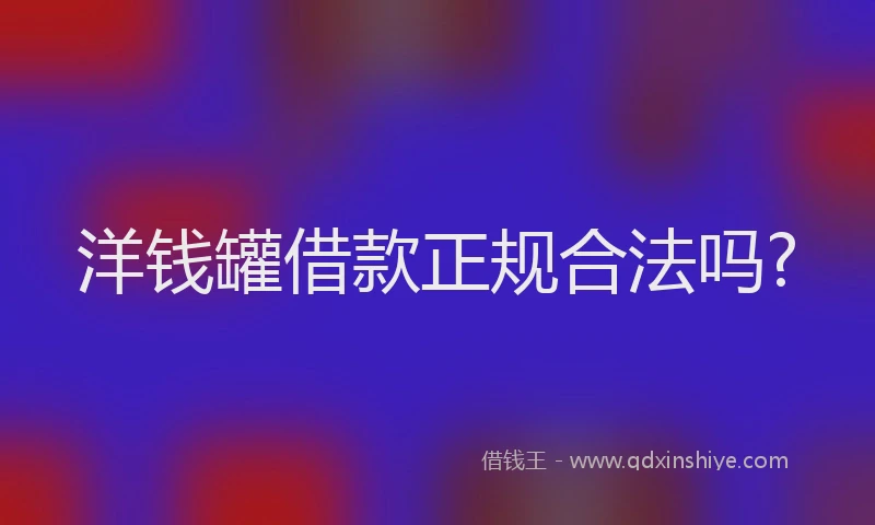 洋钱罐借款正规合法吗?