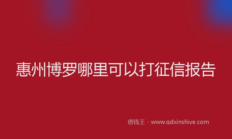 惠州博罗哪里可以打征信报告