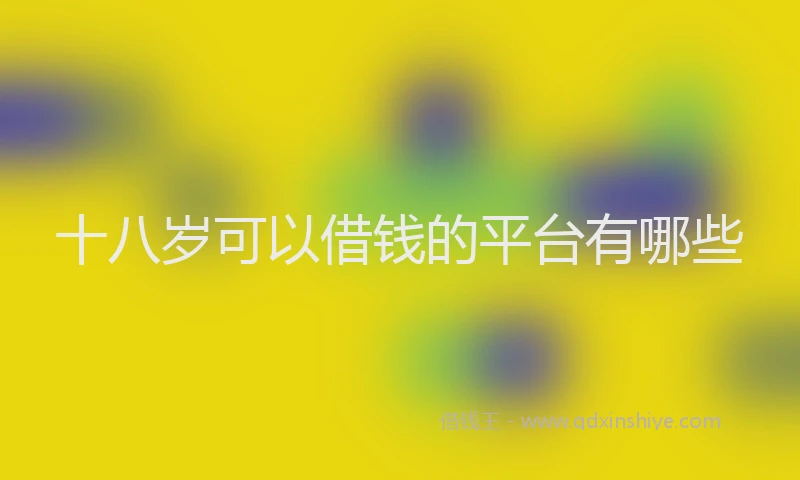 十八岁可以借钱的平台有哪些