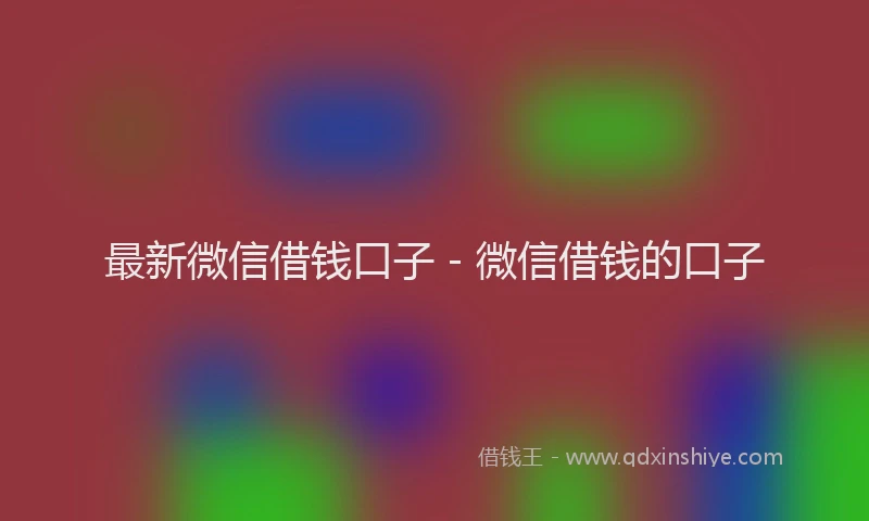 最新微信借钱口子 - 微信借钱的口子