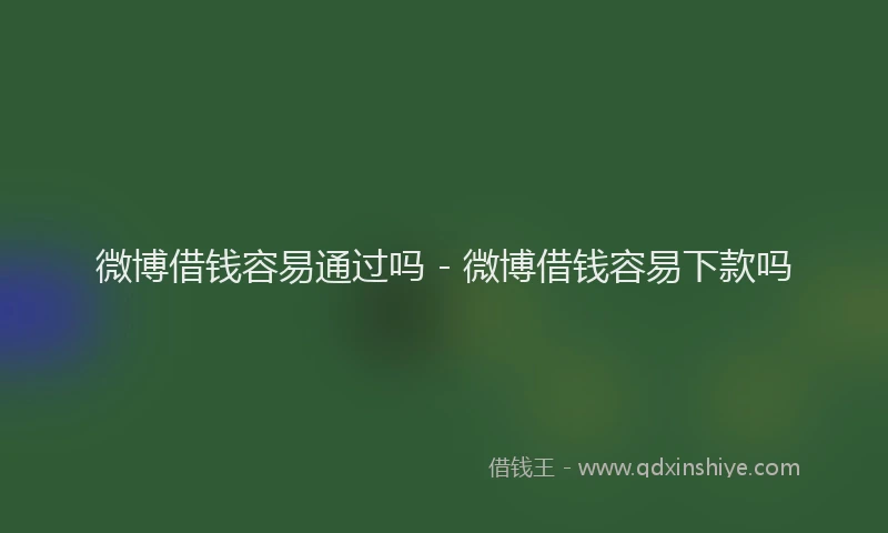 微博借钱容易通过吗 - 微博借钱容易下款吗