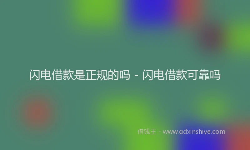 闪电借款是正规的吗 - 闪电借款可靠吗