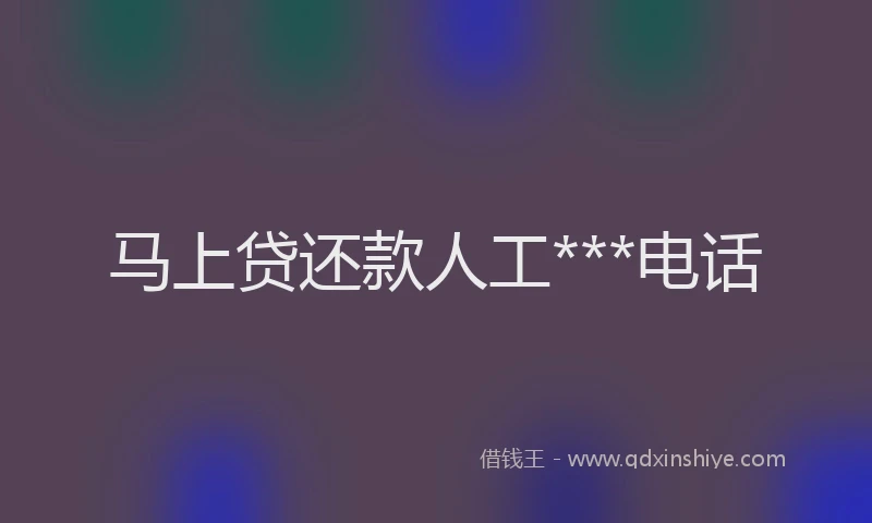 马上贷还款人工***电话