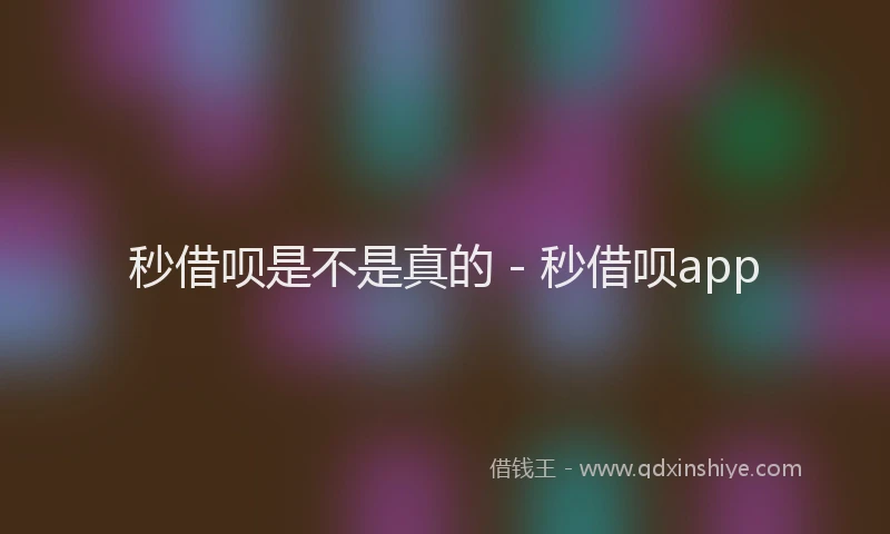 秒借呗是不是真的 - 秒借呗app