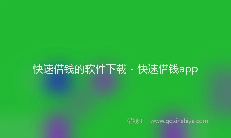 快速借钱的软件下载 - 快速借钱app