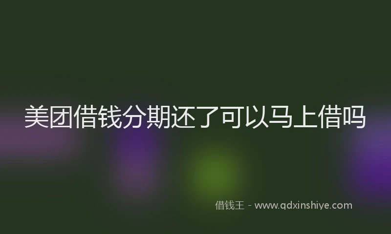 美团借钱分期还了可以马上借吗