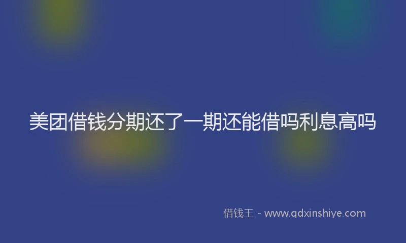 美团借钱分期还了一期还能借吗利息高吗