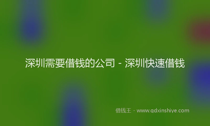 深圳需要借钱的公司 - 深圳快速借钱