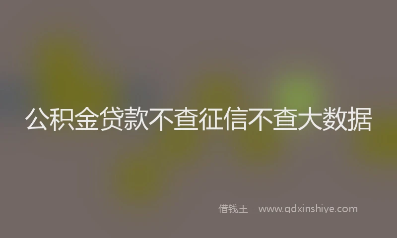 公积金贷款不查征信不查大数据