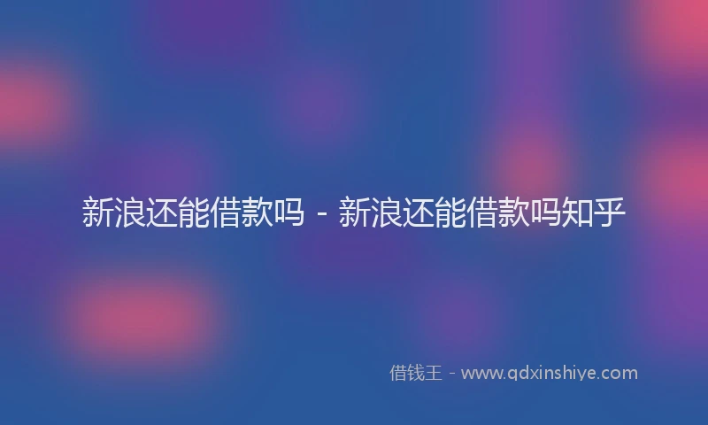 新浪还能借款吗 - 新浪还能借款吗知乎