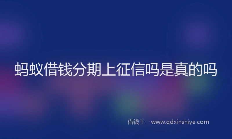 蚂蚁借钱分期上征信吗是真的吗