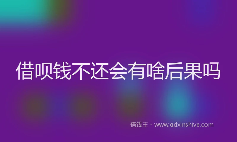 借呗钱不还会有啥后果吗