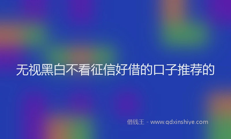 无视黑白不看征信好借的口子推荐的