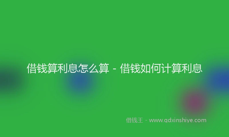 借钱算利息怎么算 - 借钱如何计算利息