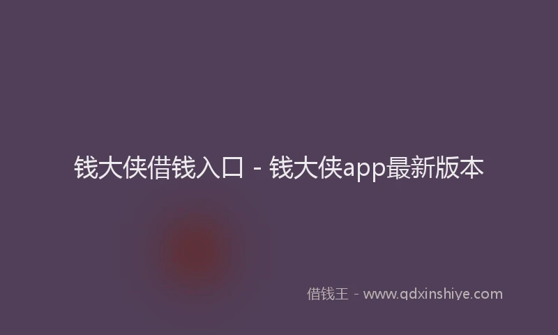 钱大侠借钱入口 - 钱大侠app最新版本