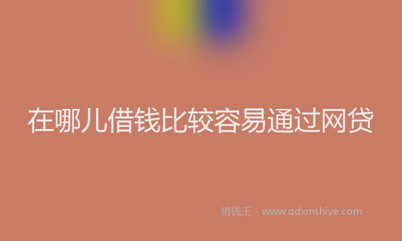 在哪儿借钱比较容易通过网贷