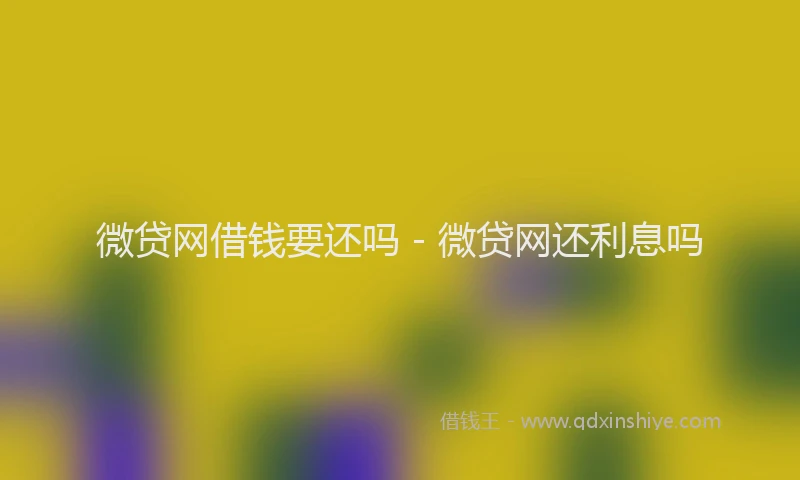 微贷网借钱要还吗 - 微贷网还利息吗