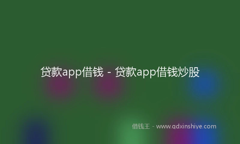 贷款app借钱 - 贷款app借钱炒股