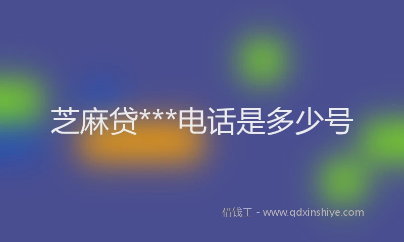 芝麻贷***电话是多少号