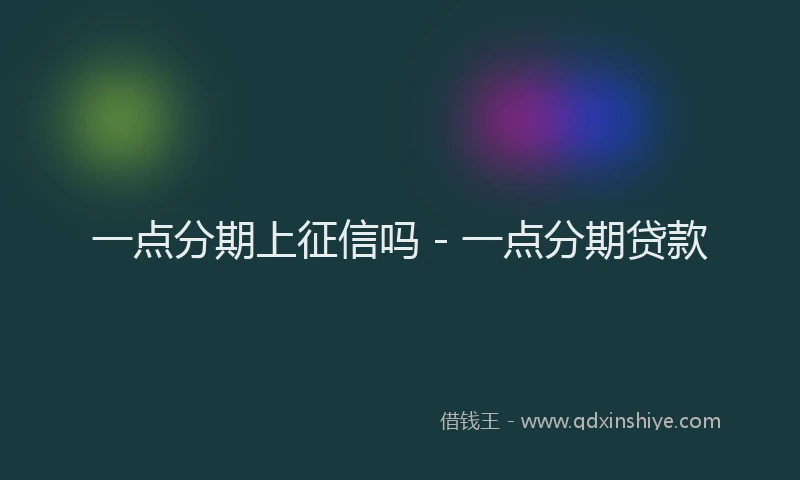 一点分期上征信吗 - 一点分期贷款