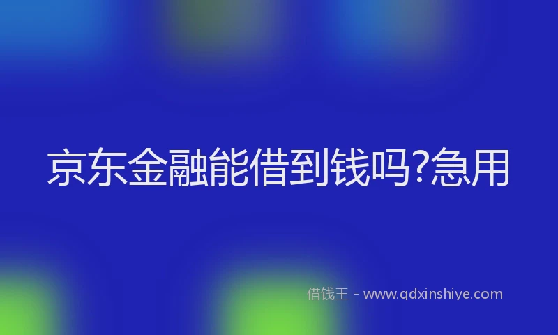 京东金融能借到钱吗?急用