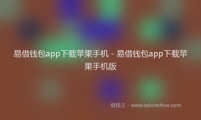 易借钱包app下载苹果手机 - 易借钱包app下载苹果手机版