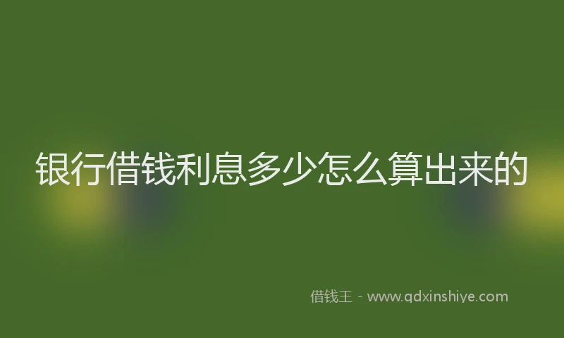 银行借钱利息多少怎么算出来的