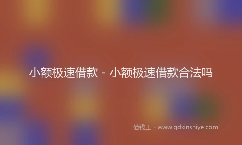 小额极速借款 - 小额极速借款合法吗