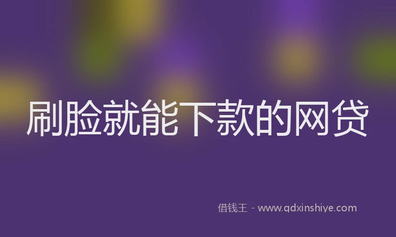 刷脸就能下款的网贷