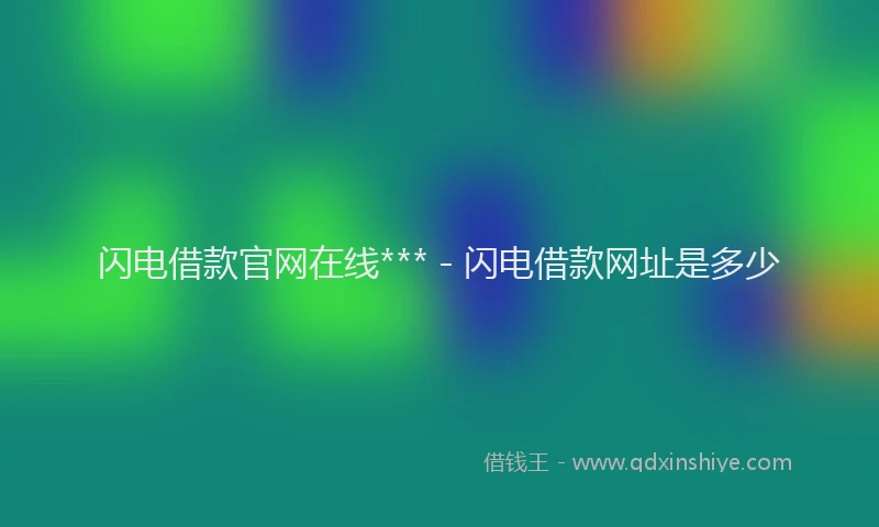 闪电借款官网在线*** - 闪电借款网址是多少