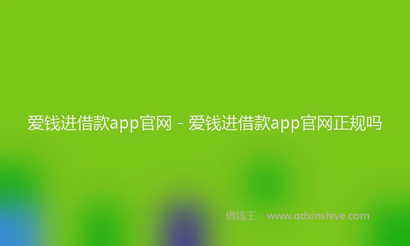 爱钱进借款app官网 - 爱钱进借款app官网正规吗