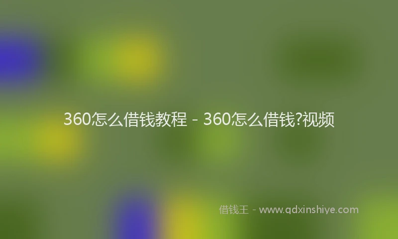 360怎么借钱教程 - 360怎么借钱?视频