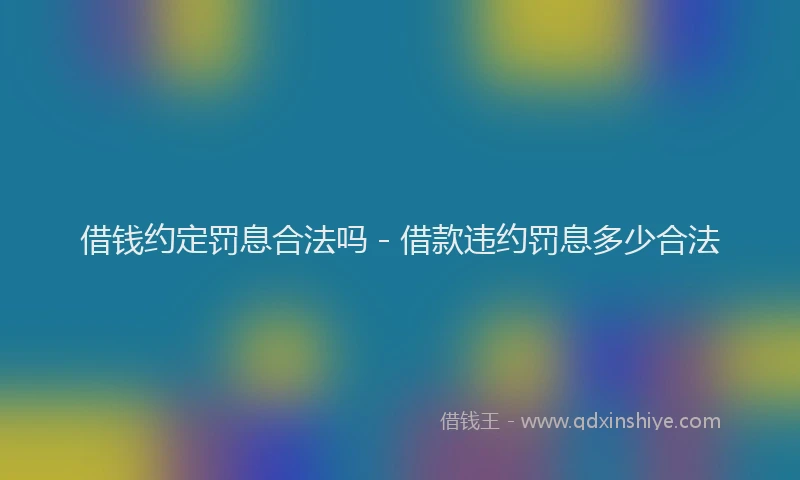 借钱约定罚息合法吗 - 借款违约罚息多少合法