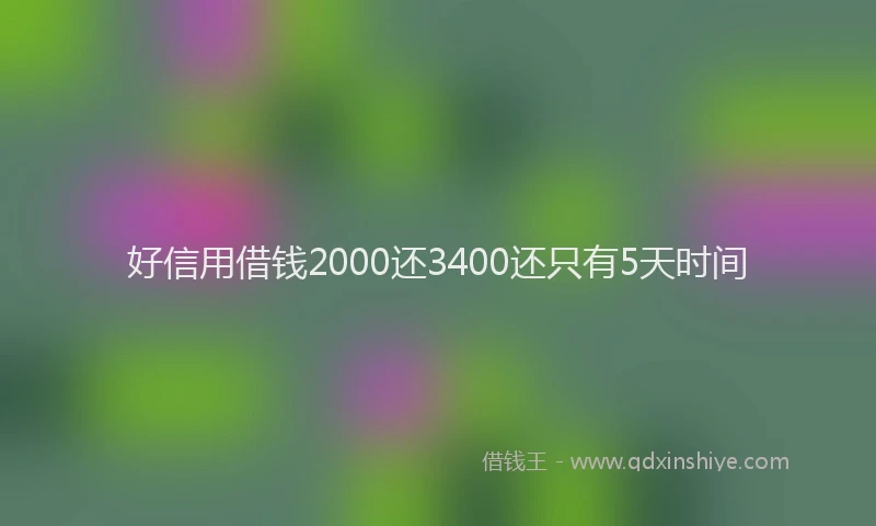 好信用借钱2000还3400还只有5天时间