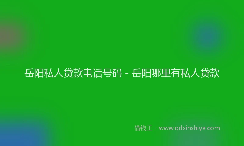 岳阳私人贷款电话号码 - 岳阳哪里有私人贷款