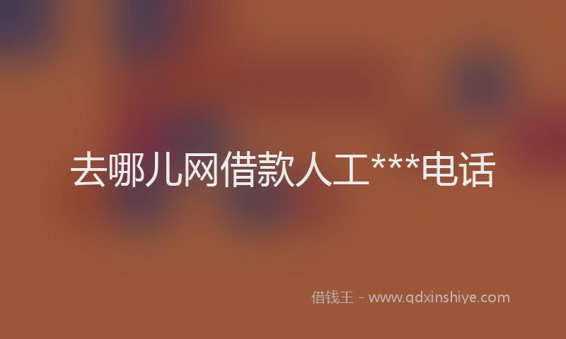 去哪儿网借款人工***电话