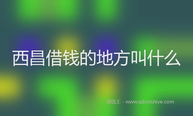 西昌借钱的地方叫什么
