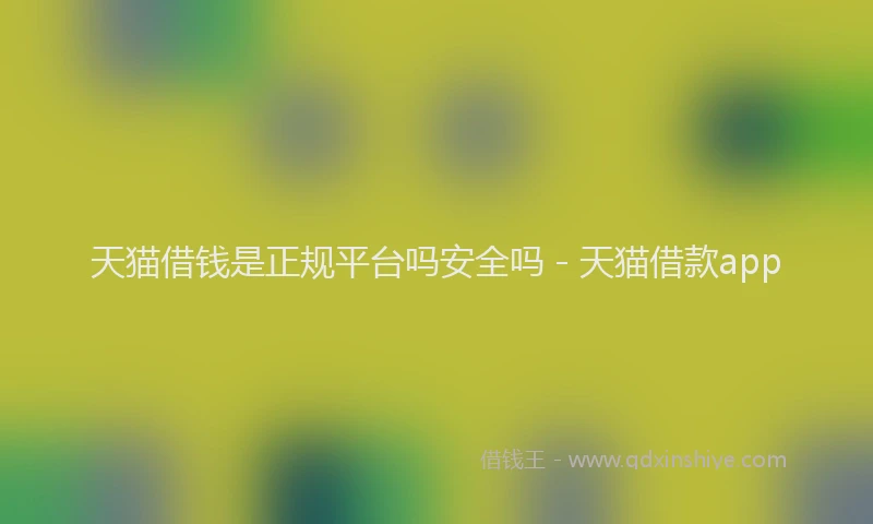 天猫借钱是正规平台吗安全吗 - 天猫借款app