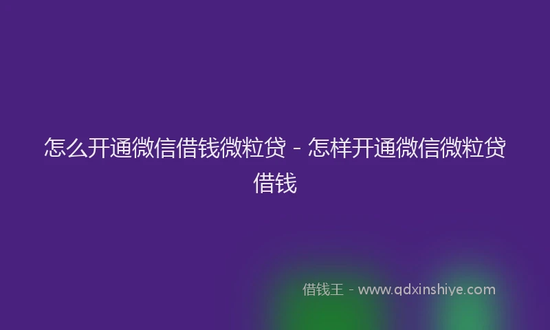 怎么开通微信借钱微粒贷 - 怎样开通微信微粒贷借钱