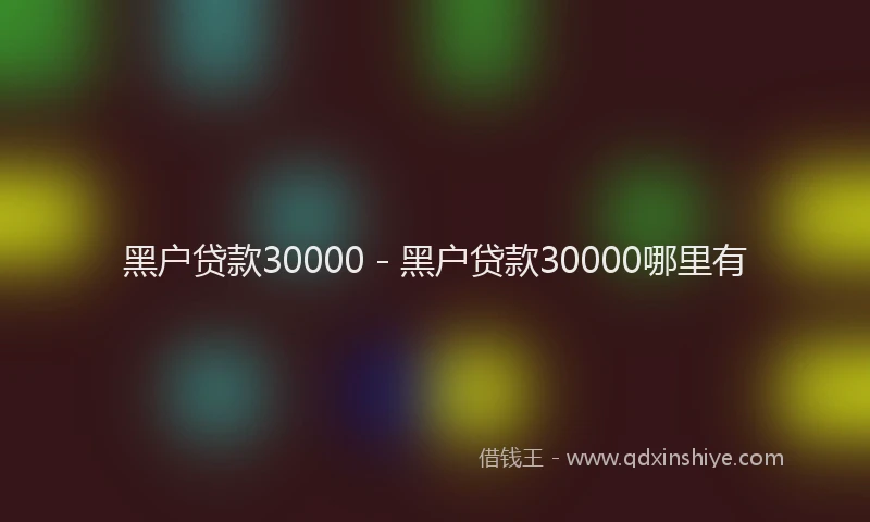 黑户贷款30000 - 黑户贷款30000哪里有