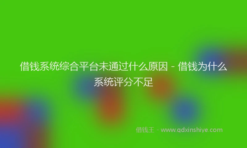 借钱系统综合平台未通过什么原因 - 借钱为什么系统评分不足